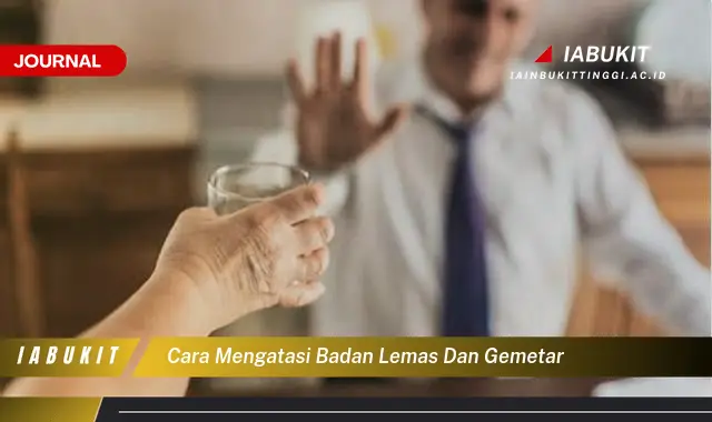 Ketahui Cara Atasi Badan Lemas & Gemetar yang Jarang Diketahui