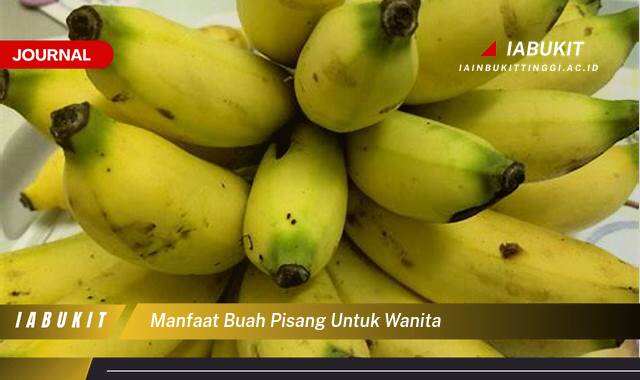 Inilah 10 Manfaat Buah Pisang untuk Wanita, Meningkatkan Kesehatan dan Kesejahteraan Secara Alami